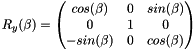 \[ R_y(\beta) = \begin{pmatrix} cos(\beta) & 0 & sin(\beta) \\ 0 & 1 & 0 \\ -sin(\beta) & 0 & cos(\beta) \\ \end{pmatrix} \]