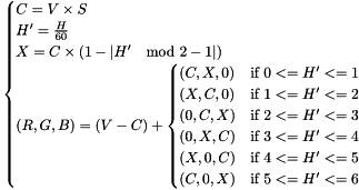 \[ \begin{cases} C=V \times S \\ {H}'=\frac{H}{60} \\ X=C \times (1-\left | {H}' \mod 2 - 1 \right |) \\ (R, G, B) = (V-C) + \begin{cases} (C, X, 0) & \text{if}\ 0 <= {H}' <= 1 \\ (X, C, 0) & \text{if}\ 1 <= {H}' <= 2 \\ (0, C, X) & \text{if}\ 2 <= {H}' <= 3 \\ (0, X, C) & \text{if}\ 3 <= {H}' <= 4 \\ (X, 0, C) & \text{if}\ 4 <= {H}' <= 5 \\ (C, 0, X) & \text{if}\ 5 <= {H}' <= 6 \\ \end{cases} \end{cases} \]