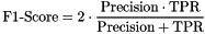 \[ \text{F1-Score} = 2 \cdot \frac{\text{Precision} \cdot \text{TPR}}{\text{Precision} + \text{TPR}} \]