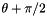 $\theta+\pi/2$