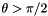 $\theta > \pi/2$