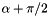 $ \alpha + \pi/2 $