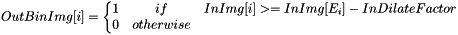 \[ OutBinImg[i] = \left\{ \begin{matrix} 1 & if & InImg[i] >= InImg[E_i] - InDilateFactor \\ 0 & otherwise \end{matrix} \right. \]