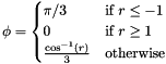 \[ \phi = \begin{cases} \pi/3& \text{if } r \leq -1 \\ 0 & \text{if } r \geq 1\\ \frac{\cos^{-1}(r)}{3} &\text{otherwise} \end{cases} \]