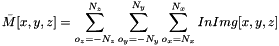 \[ \bar{M}[x, y, z] = \sum_{o_{z}=-N_z}^{N_z}{\sum_{o_{y}=-N_y}^{N_y}{\sum_{o_{x}=N_x}^{N_x}{InImg[x, y, z]}}} \]