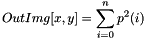 \[ OutImg[x, y] = \sum_{i=0}^{n}{p^2(i)} \]