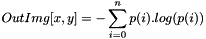 \[ OutImg[x, y] = -\sum_{i=0}^{n}{p(i).log(p(i))} \]