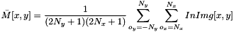 \[ \bar{M}[x, y] = \dfrac{1}{(2 N_y + 1)(2 N_x + 1)}\sum_{o_{y}=-N_y}^{N_y}{\sum_{o_{x}=N_x}^{N_x}{InImg[x, y]}} \]