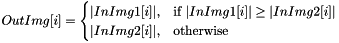\[ OutImg[i] = \begin{cases} \lvert InImg1[i] \rvert, & \text{if } \lvert InImg1[i] \rvert \geq \lvert InImg2[i] \rvert \\ \lvert InImg2[i] \rvert, & \text{otherwise} \end{cases} \]