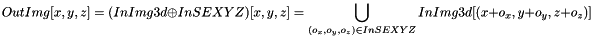 \[ OutImg[x, y, z] = (InImg3d \oplus InSEXYZ)[x, y, z] = \bigcup_{(o_x, o_y, o_z) \in InSEXYZ} InImg3d[(x+o_x, y+o_y, z+o_z)] \]