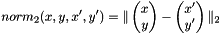 \[ norm_{2}(x, y, x', y') = \Arrowvert \begin{pmatrix} x \\ y \end{pmatrix} - \begin{pmatrix} x' \\ y' \end{pmatrix} \Arrowvert_{2} \]