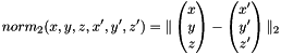 \[ norm_{2}(x, y, z, x', y', z') = \Arrowvert \begin{pmatrix} x \\ y \\ z \end{pmatrix} - \begin{pmatrix} x' \\ y' \\ z' \end{pmatrix} \Arrowvert_{2} \]