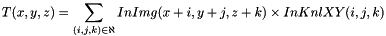 \[ T(x, y, z) = \sum_{(i, j, k) \in \aleph}{InImg(x+i, y+j, z+k) \times InKnlXY(i, j, k)} \]