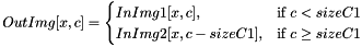 \[ OutImg[x, c] = \begin{cases} InImg1[x, c], & \text{if }c < sizeC1 \\ InImg2[x, c-sizeC1], & \text{if } c \geq sizeC1\end{cases} \]