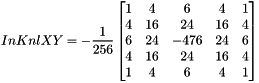 \[ InKnlXY = -\dfrac{1}{256} \begin{bmatrix} 1 & 4 & 6 & 4 & 1 \\ 4 & 16 & 24 & 16 & 4 \\ 6 & 24 & -476 & 24 & 6 \\ 4 & 16 & 24 & 16 & 4 \\ 1 & 4 & 6 & 4 & 1 \end{bmatrix} \]