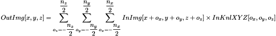 \[ OutImg[x, y, z] = \sum_{o_{z}=-\dfrac{n_{z}}{2}}^{\dfrac{n_{z}}{2}}{\sum_{o_{y}=-\dfrac{n_{y}}{2}}^{\dfrac{n_{y}}{2}}{\sum_{o_{x}=-\dfrac{n_{x}}{2}}^{\dfrac{n_{x}}{2}}{InImg[x+o_{x}, y+o_{y}, z+o_{z}] \times InKnlXYZ[o_{x}, o_{y}, o_{z}]}}} \]