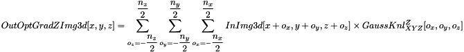 \[ OutOptGradZImg3d[x, y, z] = \sum_{o_z=-\dfrac{n_z}{2}}^{\dfrac{n_z}{2}}{\sum_{o_y=-\dfrac{n_y}{2}}^{\dfrac{n_y}{2}}{\sum_{o_x=-\dfrac{n_x}{2}}^{\dfrac{n_x}{2}}{InImg3d[x+o_x, y+o_y, z+o_z] \times GaussKnl^{Z}_{XYZ}[o_x, o_y, o_z]}}} \]