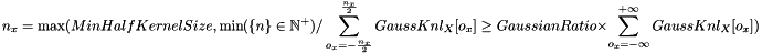 \[ n_x = \max(MinHalfKernelSize, \min(\{n\}\in \mathbb{N}^+) / \sum_{o_x=-\frac{n_x}{2}}^{\frac{n_x}{2}}{GaussKnl_X[o_x]} \geq GaussianRatio \times \sum_{o_x=-\infty}^{+\infty}{GaussKnl_X[o_x]}) \]