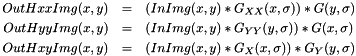 \begin{eqnarray*} OutHxxImg(x, y) & = & \left( InImg(x, y) * G_{XX}(x, \sigma) \right) * G(y, \sigma)\\ OutHyyImg(x, y) & = & \left( InImg(x, y) * G_{YY}(y, \sigma) \right) * G(x, \sigma)\\ OutHxyImg(x, y) & = & \left( InImg(x, y) * G_{ X }(x, \sigma) \right) * G_{Y}(y, \sigma) \end{eqnarray*}