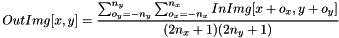 \[ OutImg[x, y] = \dfrac{\sum_{o_y=-n_y}^{n_y}{\sum_{o_x=-n_x}^{n_x}{InImg[x+o_x, y+o_y]}}}{(2n_x+1)(2n_y+1)} \]