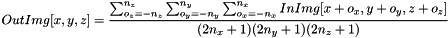\[ OutImg[x, y, z] = \dfrac{\sum_{o_z=-n_z}^{n_z}{\sum_{o_y=-n_y}^{n_y}{\sum_{o_x=-n_x}^{n_x}{InImg[x+o_x, y+o_y, z+o_z]}}}}{(2n_x+1)(2n_y+1)(2n_z+1)} \]