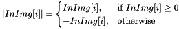 \[ \lvert InImg[i]\rvert = \begin{cases} InImg[i], & \text{if }InImg[i] \geq 0 \\ -InImg[i], & \text{otherwise} \end{cases} \]