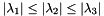 \[ \vert \lambda_1 \vert \leq \vert \lambda_2 \vert \leq \vert \lambda_3 \vert \]