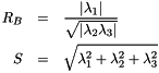 \begin{eqnarray*} R_B & = & \frac{\vert \lambda_1 \vert}{\sqrt{ \vert\lambda_2 \lambda_3 \vert}} \\ S & = & \sqrt{\lambda_1^2 + \lambda_2^2 + \lambda_3^2} \end{eqnarray*}