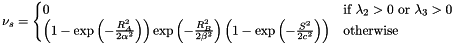 \[ \nu_s = \begin{cases} 0 & \text{if } \lambda_2 > 0 \text{ or } \lambda_3 > 0\\ \left( 1 - \exp \left(-\frac{R_A^2}{2 \alpha^2} \right) \right) \exp \left(-\frac{R_B^2}{2 \beta^2} \right) \left( 1 - \exp \left(-\frac{S^2}{2c^2} \right) \right) & \text{otherwise} \end{cases} \]