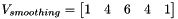 $ V_{smoothing}=\begin{bmatrix} 1 & 4 & 6 & 4 & 1 \end{bmatrix}$