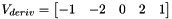 $ V_{deriv}=\begin{bmatrix} -1 & -2 & 0 & 2 & 1 \end{bmatrix}$