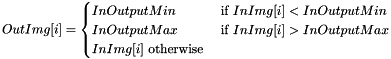 \[ OutImg[i] = \begin{cases} InOutputMin & \text { if } InImg[i] < InOutputMin \\ InOutputMax & \text { if } InImg[i] > InOutputMax \\ InImg[i] \text { otherwise} \end{cases} \]