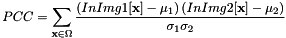 \[ PCC = \sum_{\textbf{x} \in \Omega}{\frac{ \left( InImg1[\textbf{x}] - \mu_1\right) \left( InImg2[\textbf{x}] - \mu_2\right)}{\sigma_1 \sigma_2}} \]