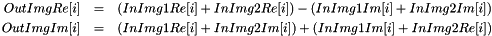 \begin{eqnarray*} OutImgRe[i] & = & (InImg1Re[i] + InImg2Re[i]) - (InImg1Im[i] + InImg2Im[i])\\ OutImgIm[i] & = & (InImg1Re[i] + InImg2Im[i]) + (InImg1Im[i] + InImg2Re[i]) \end{eqnarray*}