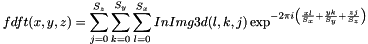 \[ fdft(x, y, z) = \sum_{j=0}^{S_z}{\sum_{k=0}^{S_y}{\sum_{l=0}^{S_x}{InImg3d(l, k, j)\exp^{-2\pi i \left (\frac{xl}{S_x}+\frac{yk}{S_y}+\frac{zj}{S_z} \right )}}}} \]