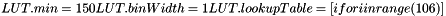 \[ LUT.min = 150 LUT.binWidth = 1 LUT.lookupTable = [i for i in range(106)] \]