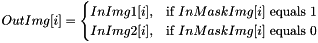 \[ OutImg[i] = \begin{cases} InImg1[i], & \text{if }InMaskImg[i] \text{ equals } 1 \\ InImg2[i], & \text{if } InMaskImg[i] \text{ equals } 0\end{cases} \]