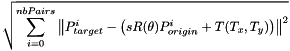 \[ \sqrt{\sum_{i=0}^{nbPairs}{\left \|P^i_{target}-\left(sR(\theta)P^i_{origin} + T(T_x, T_y)\right)\right \|^2}} \]